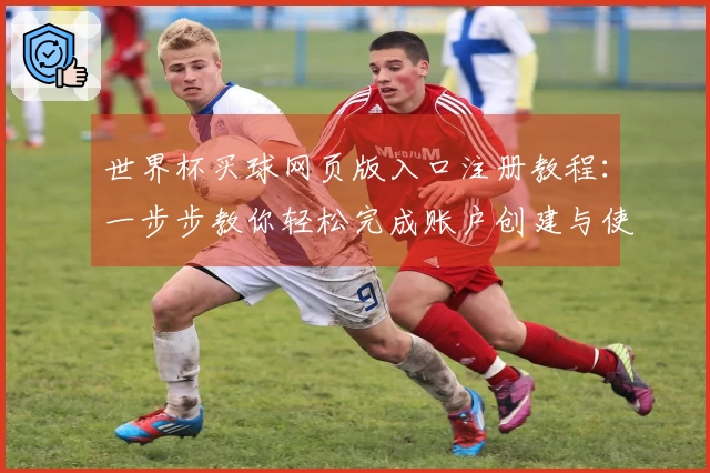 世界杯买球网页版入口注册教程：一步步教你轻松完成账户创建与使用技巧