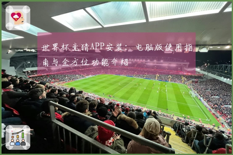 世界杯竞猜APP安装：电脑版使用指南与全方位功能介绍