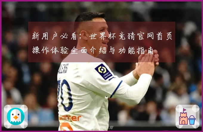 新用户必看：世界杯竞猜官网首页操作体验全面介绍与功能指南