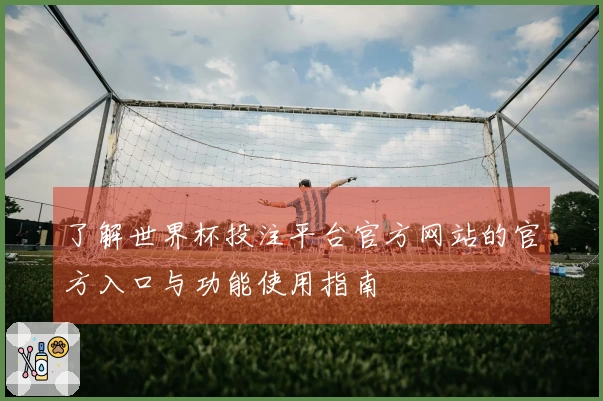 了解世界杯投注平台官方网站的官方入口与功能使用指南