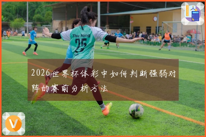 2026世界杯体彩中如何判断强弱对阵的赛前分析方法
