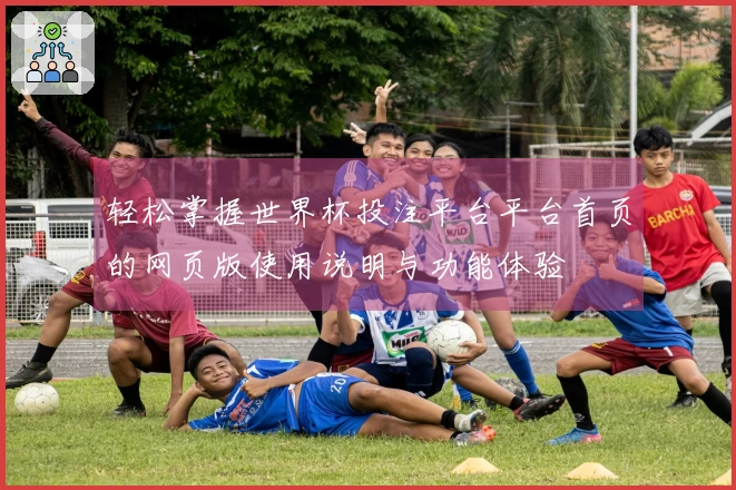 轻松掌握世界杯投注平台平台首页的网页版使用说明与功能体验