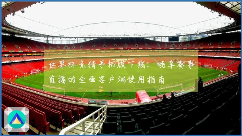 世界杯竞猜手机版下载：畅享赛事直播的全面客户端使用指南