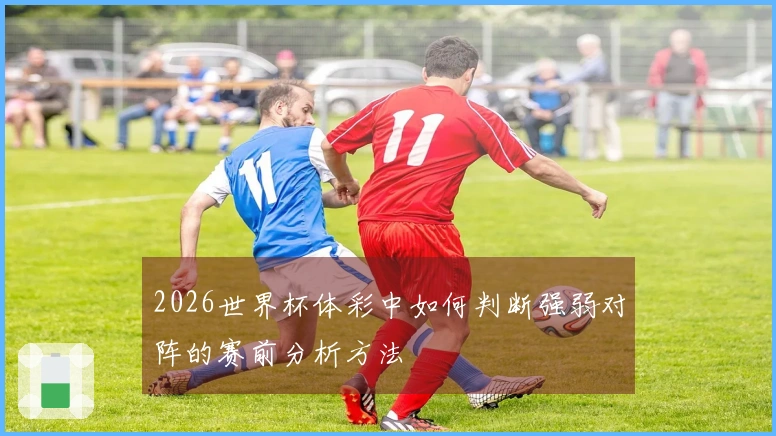 2026世界杯体彩中如何判断强弱对阵的赛前分析方法
