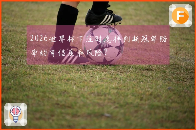 2026世界杯下注时怎样判断冠军赔率的可信度和风险？