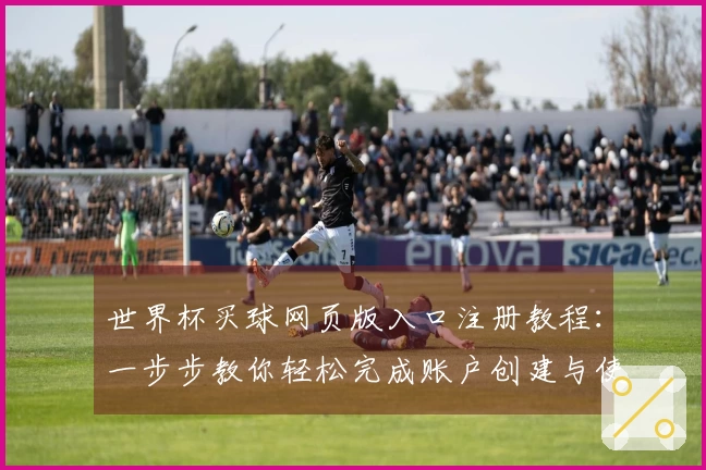 世界杯买球网页版入口注册教程：一步步教你轻松完成账户创建与使用技巧