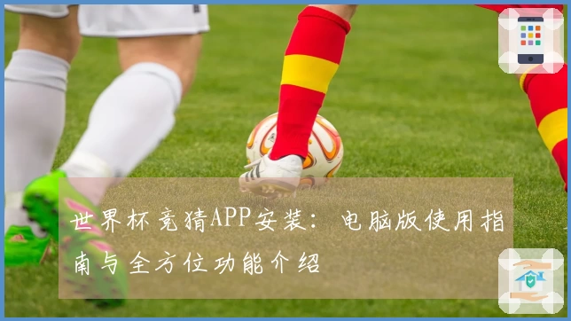 世界杯竞猜APP安装：电脑版使用指南与全方位功能介绍