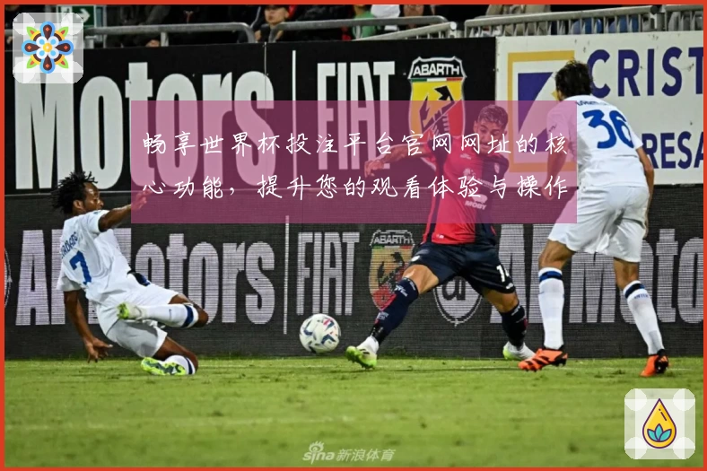 畅享世界杯投注平台官网网址的核心功能，提升您的观看体验与操作便捷性