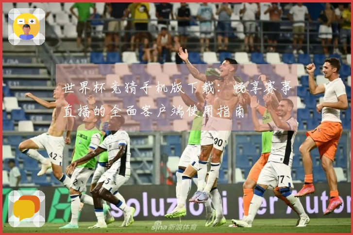 世界杯竞猜手机版下载：畅享赛事直播的全面客户端使用指南